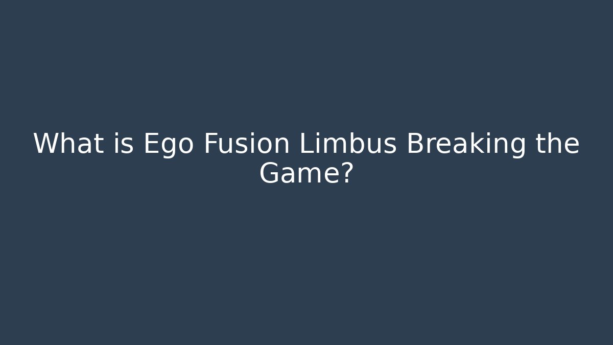 What is Ego Fusion Limbus Breaking the Game?