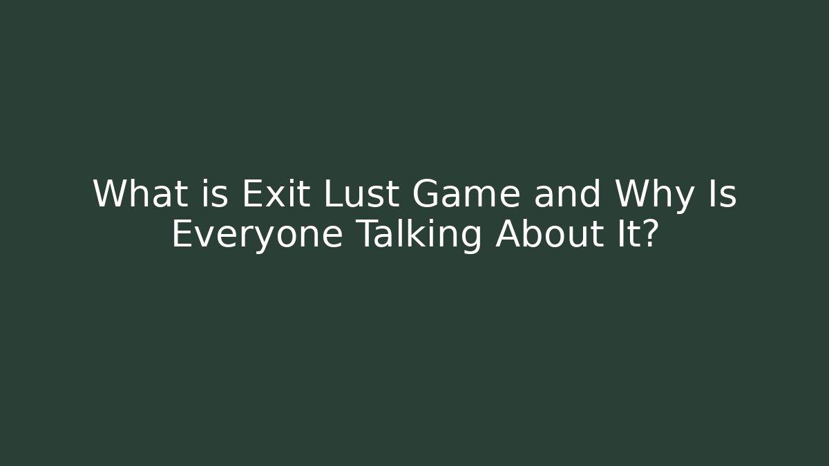 What is Exit Lust Game and Why Is Everyone Talking About It?