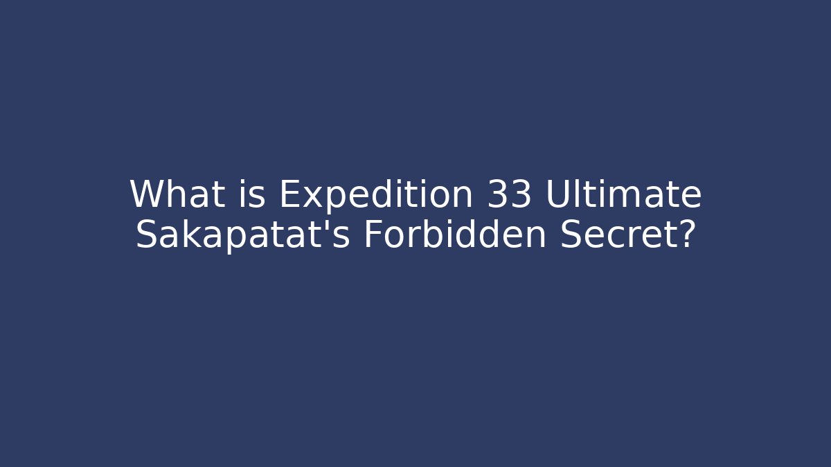 What is Expedition 33 Ultimate Sakapatat's Forbidden Secret?