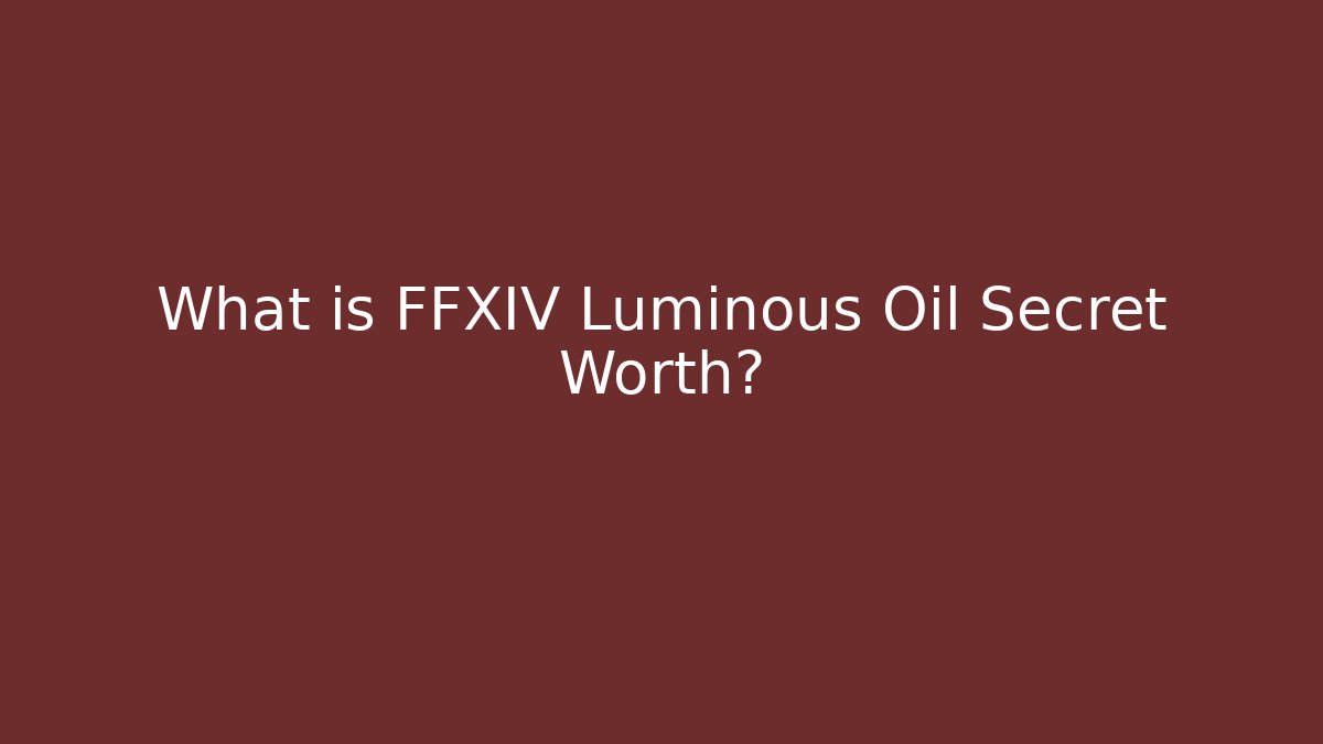 What is FFXIV Luminous Oil Secret Worth?