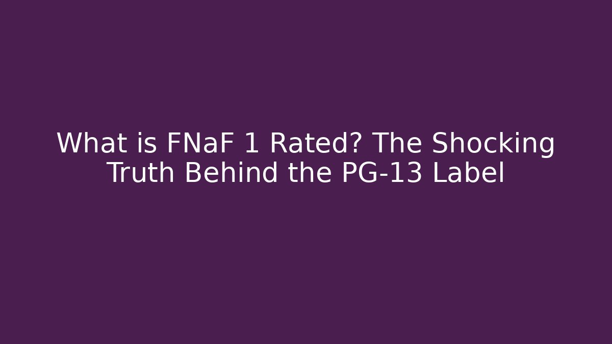 What is FNaF 1 Rated? The Shocking Truth Behind the PG-13 Label