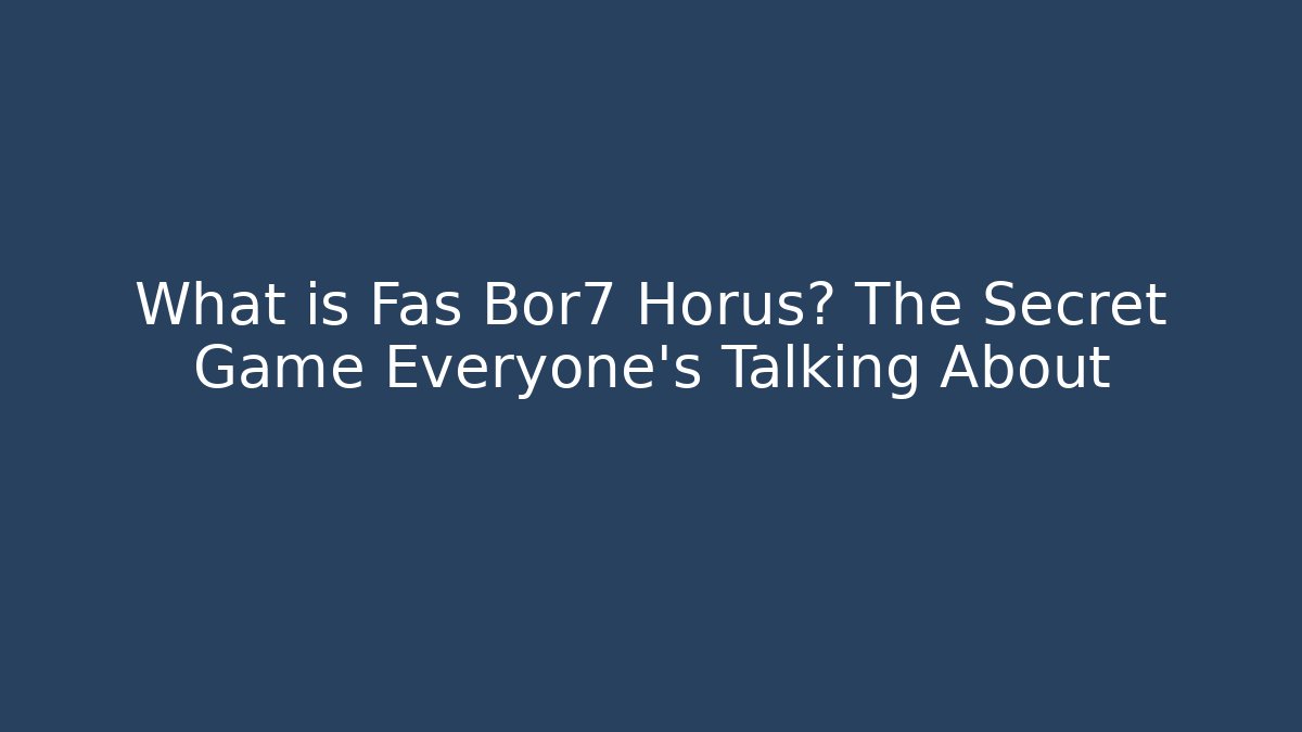 What is Fas Bor7 Horus? The Secret Game Everyone’s Talking About