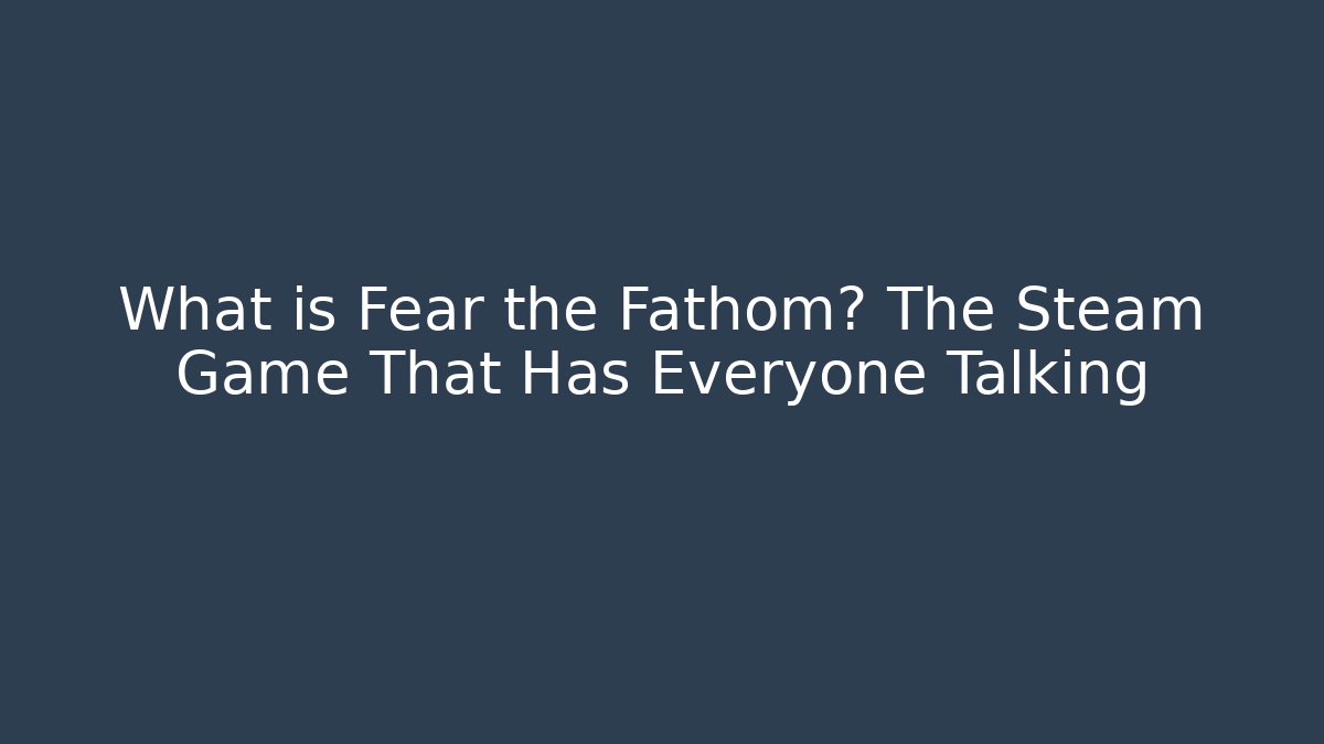 What is Fear the Fathom? The Steam Game That Has Everyone Talking
