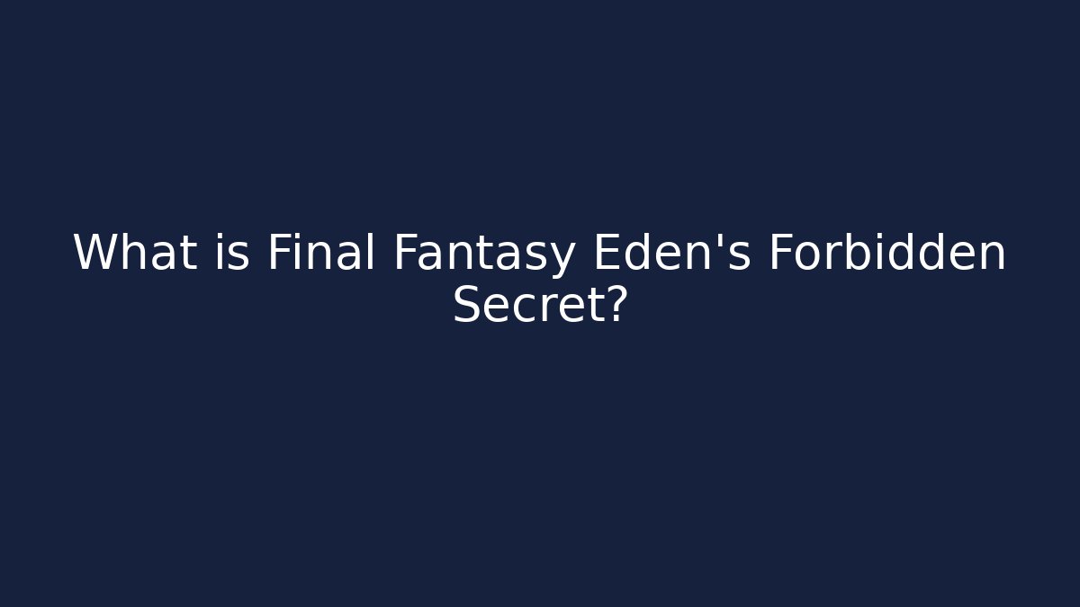 What is Final Fantasy Eden's Forbidden Secret?