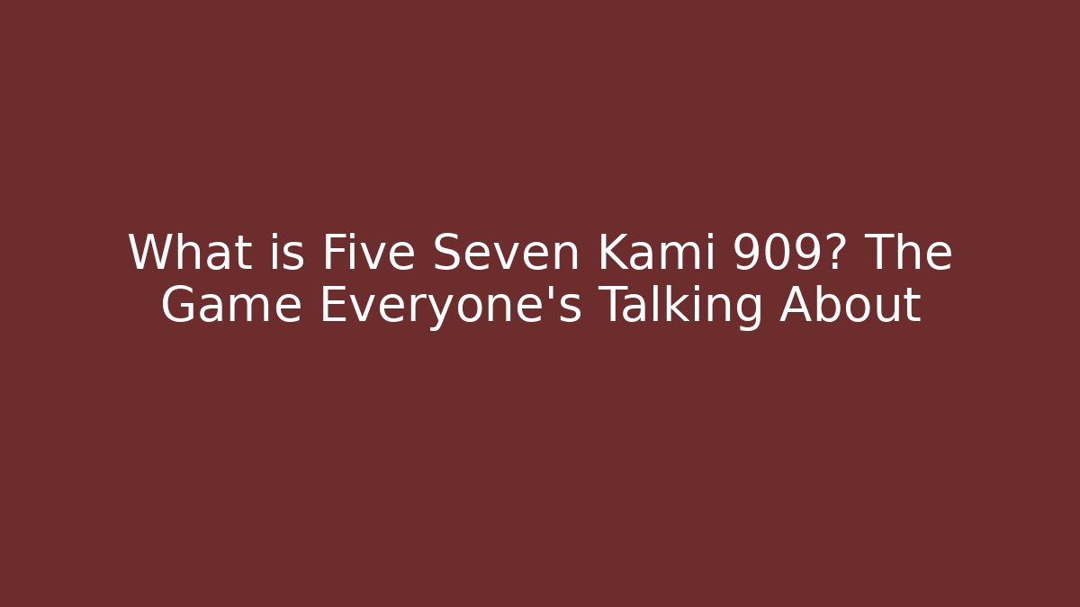 What is Five Seven Kami 909? The Game Everyone’s Talking About