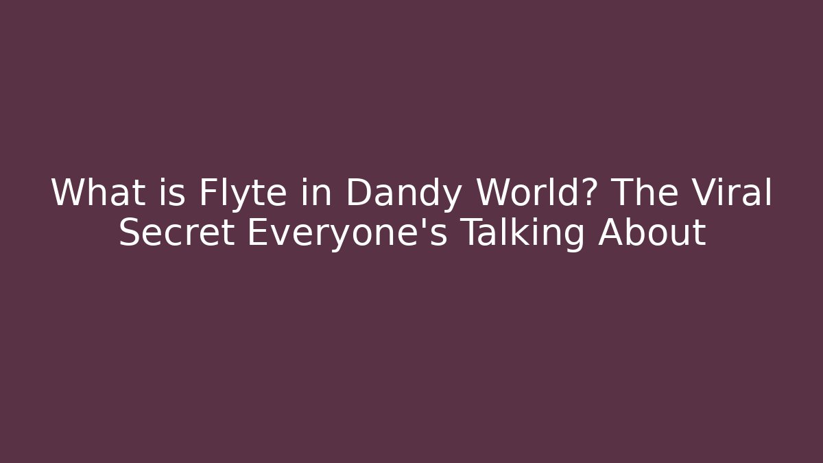 What is Flyte in Dandy World? The Viral Secret Everyone’s Talking About