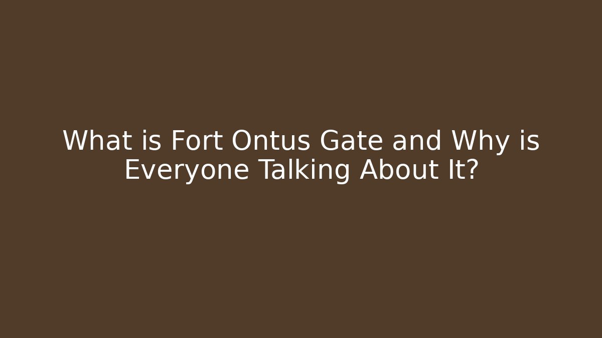 What is Fort Ontus Gate and Why is Everyone Talking About It?