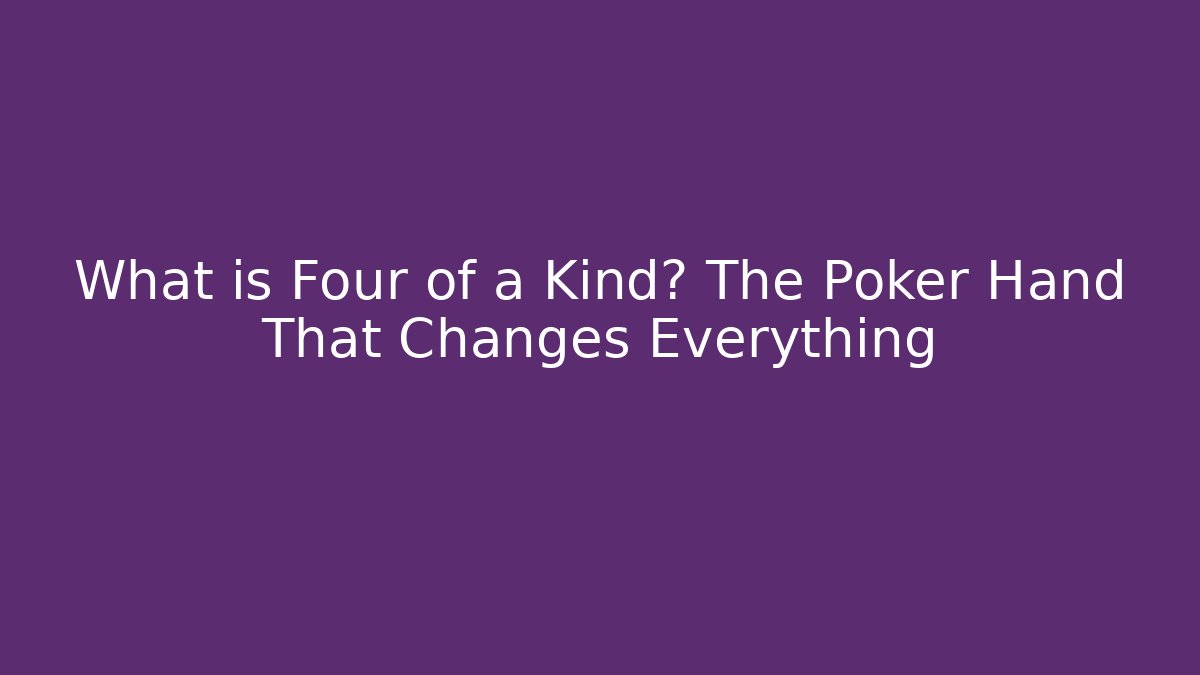 What is Four of a Kind? The Poker Hand That Changes Everything