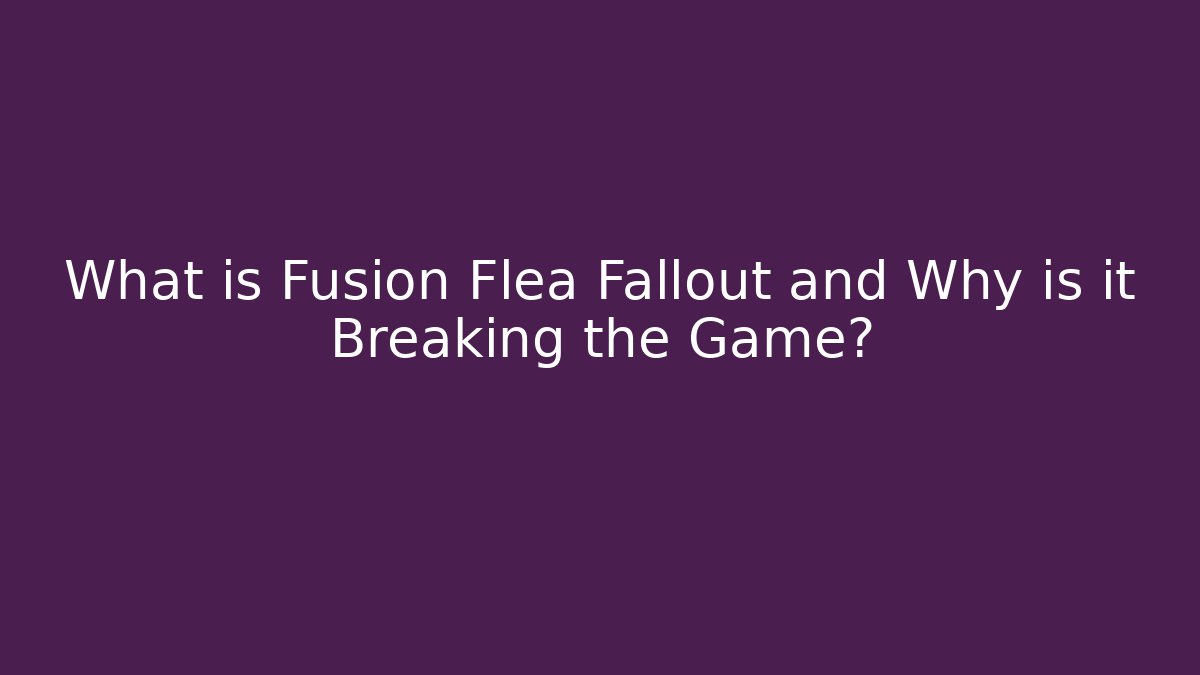 What is Fusion Flea Fallout and Why is it Breaking the Game? - Critter Realm