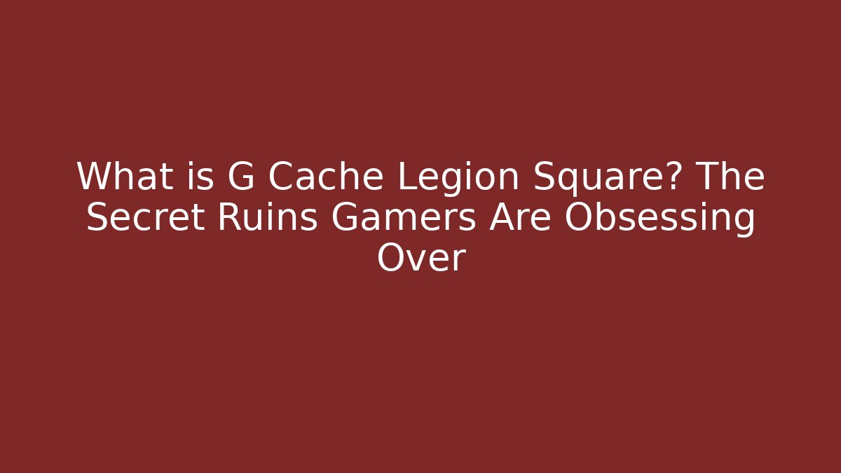 What is G Cache Legion Square? The Secret Ruins Gamers Are Obsessing Over