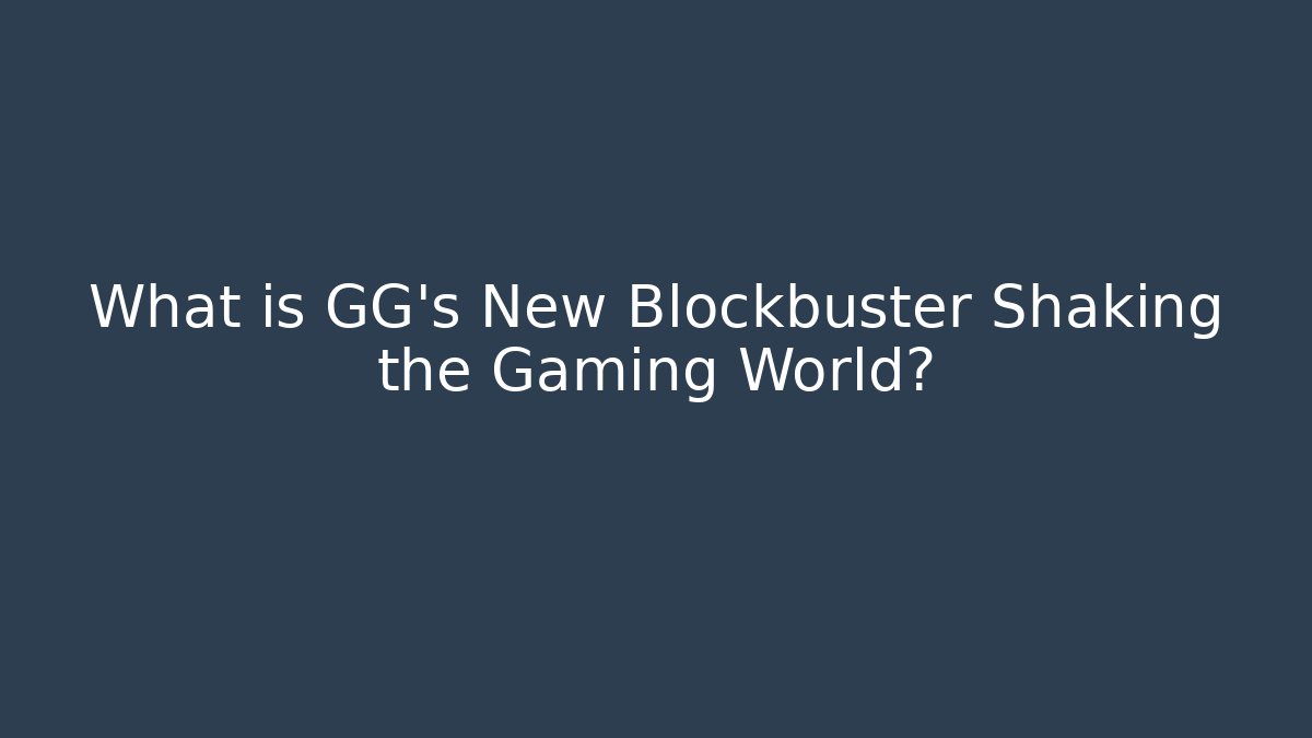 What is GG's New Blockbuster Shaking the Gaming World?