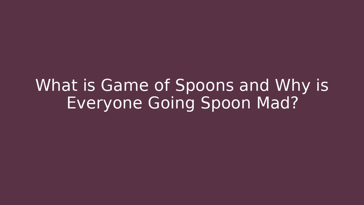 What is Game of Spoons and Why is Everyone Going Spoon Mad?