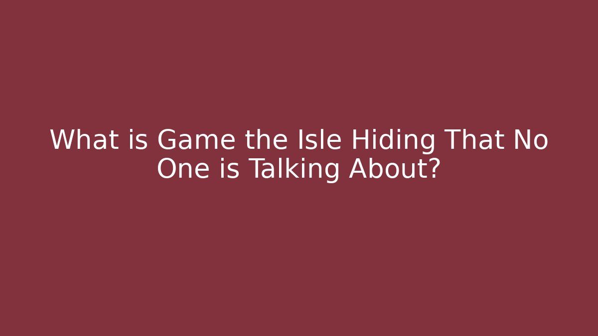 What is Game the Isle Hiding That No One is Talking About?