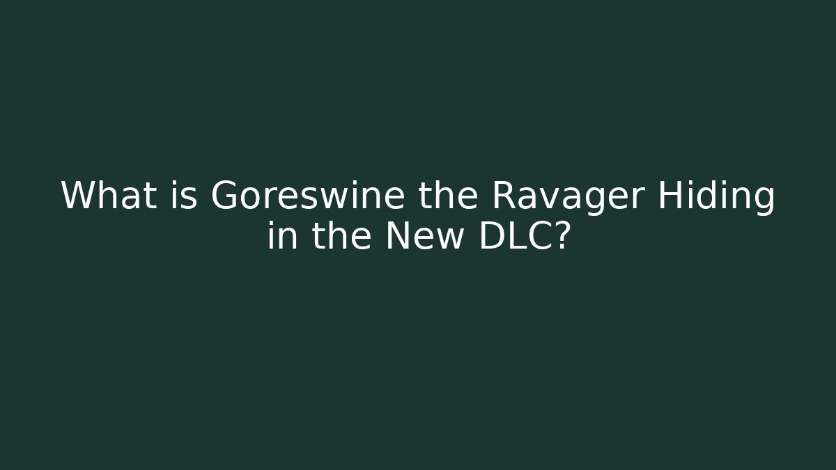 What is Goreswine the Ravager Hiding in the New DLC?