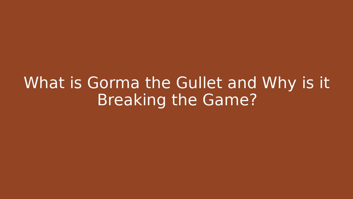 What is Gorma the Gullet and Why is it Breaking the Game?