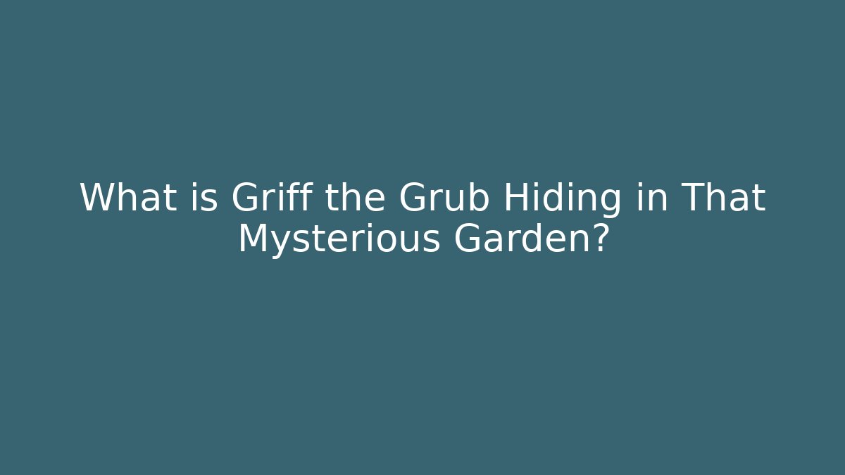 What is Griff the Grub Hiding in That Mysterious Garden?