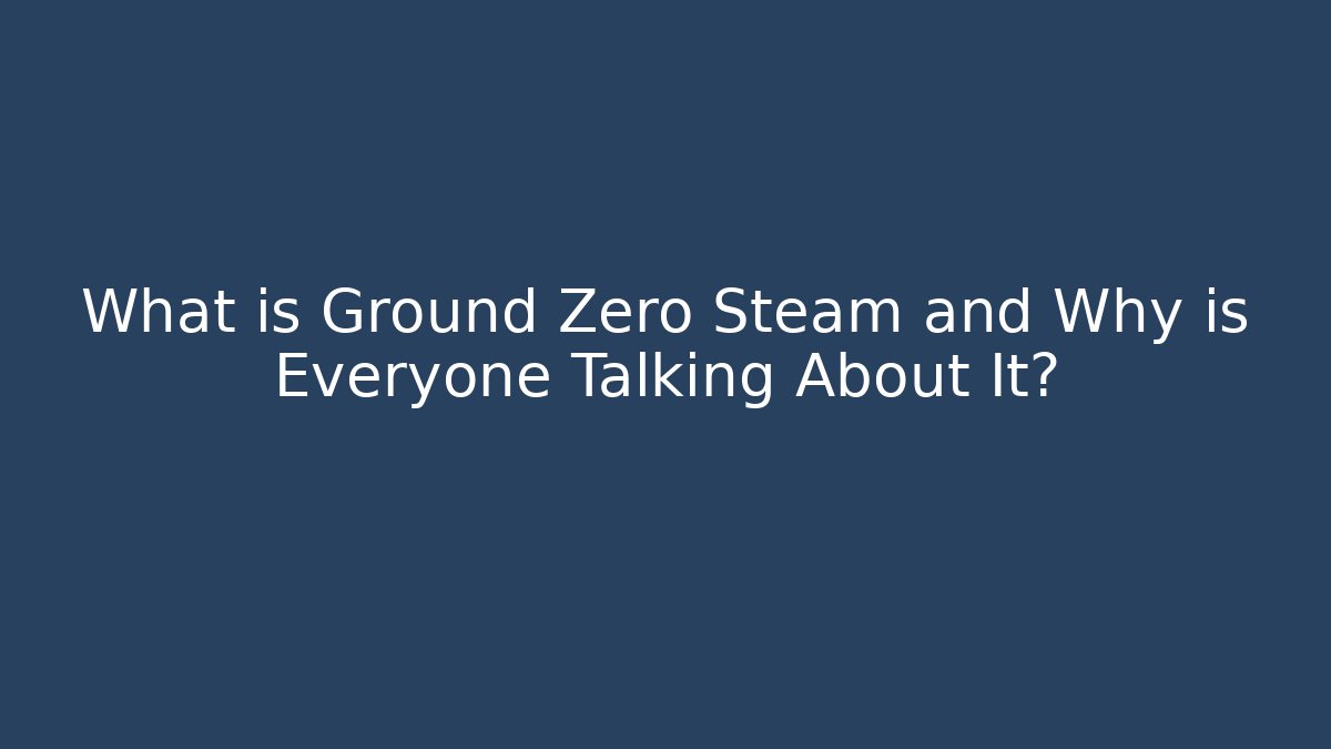 What is Ground Zero Steam and Why is Everyone Talking About It?