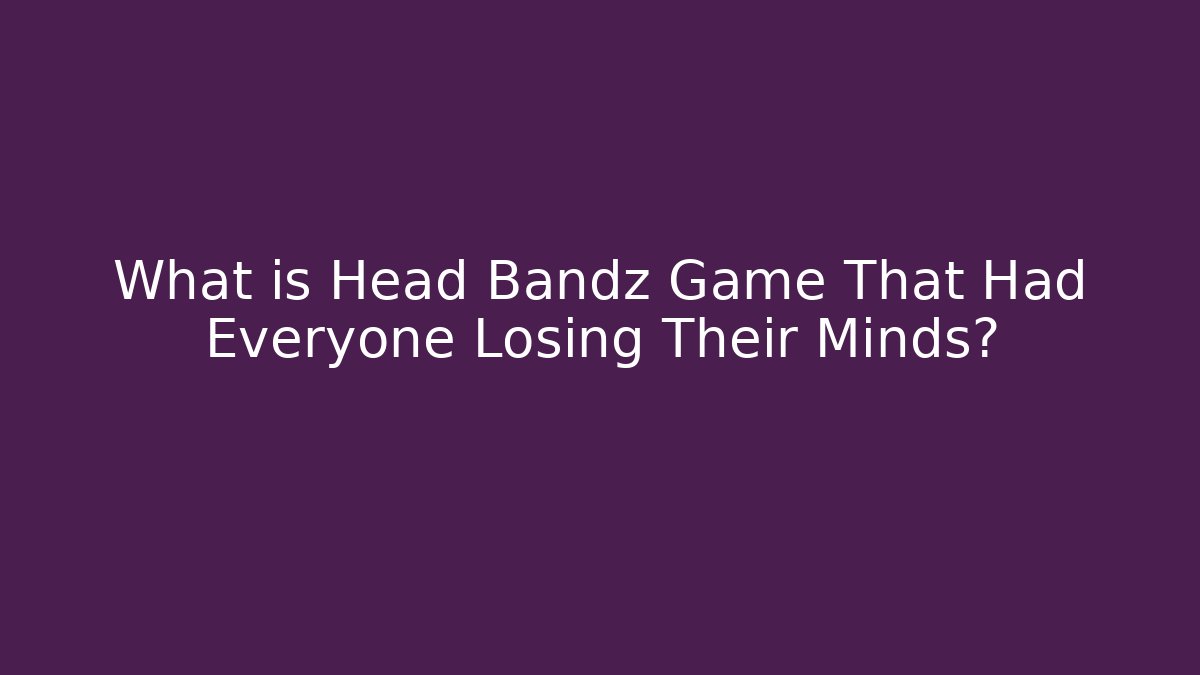 What is Head Bandz Game That Had Everyone Losing Their Minds?