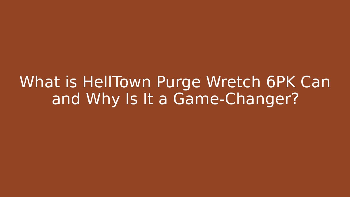 What is HellTown Purge Wretch 6PK Can and Why Is It a Game-Changer?