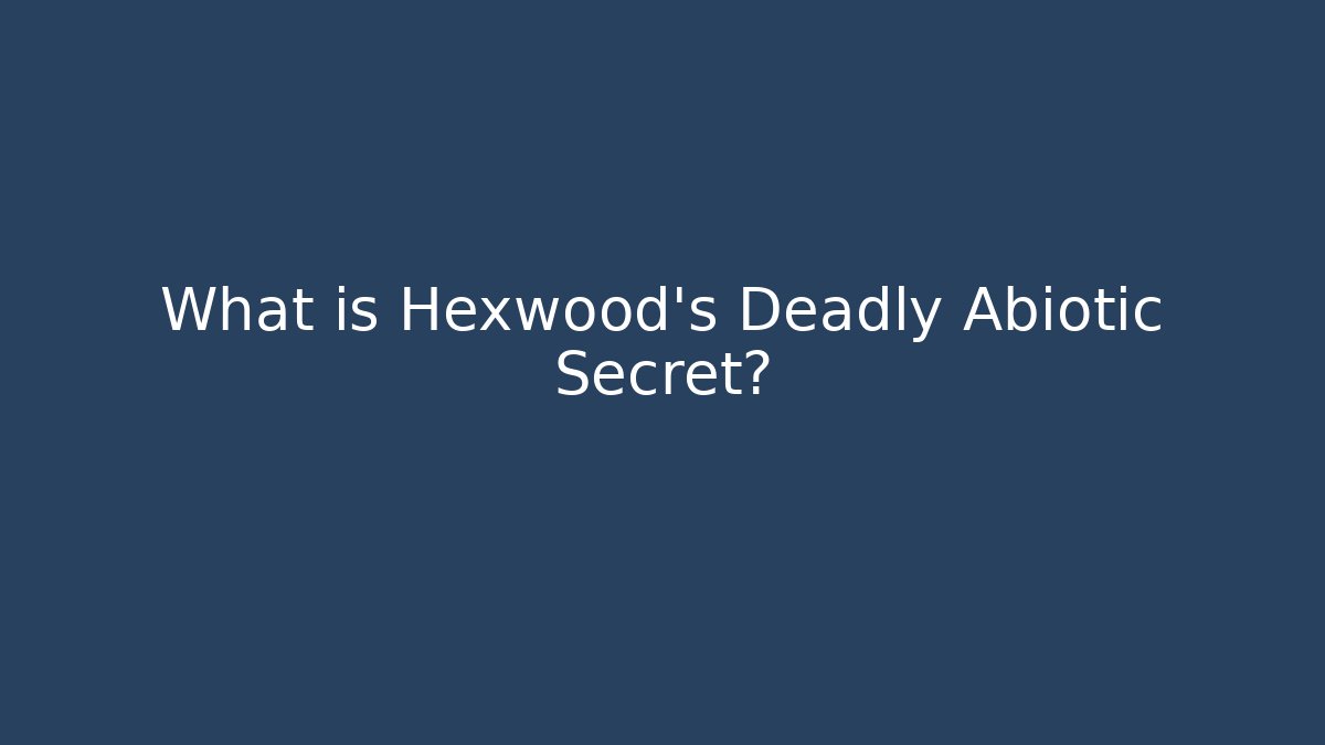 What is Hexwood's Deadly Abiotic Secret?