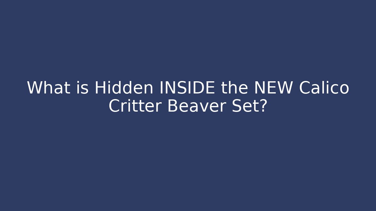 What is Hidden INSIDE the NEW Calico Critter Beaver Set? - Critter Realm