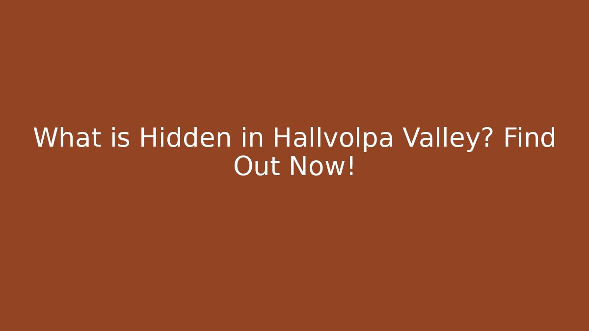 What is Hidden in Hallvolpa Valley? Find Out Now!