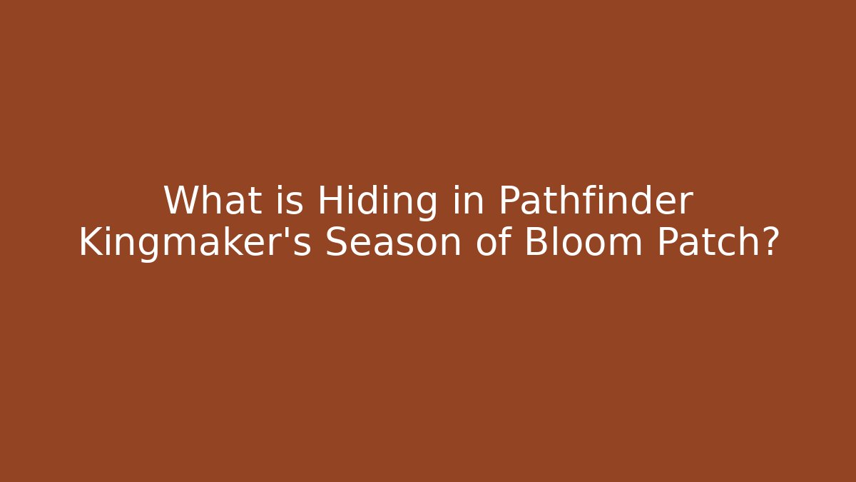 What is Hiding in Pathfinder Kingmaker's Season of Bloom Patch?