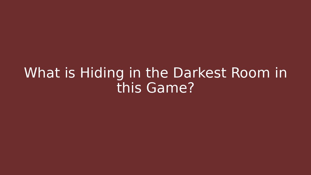 What is Hiding in the Darkest Room in this Game?