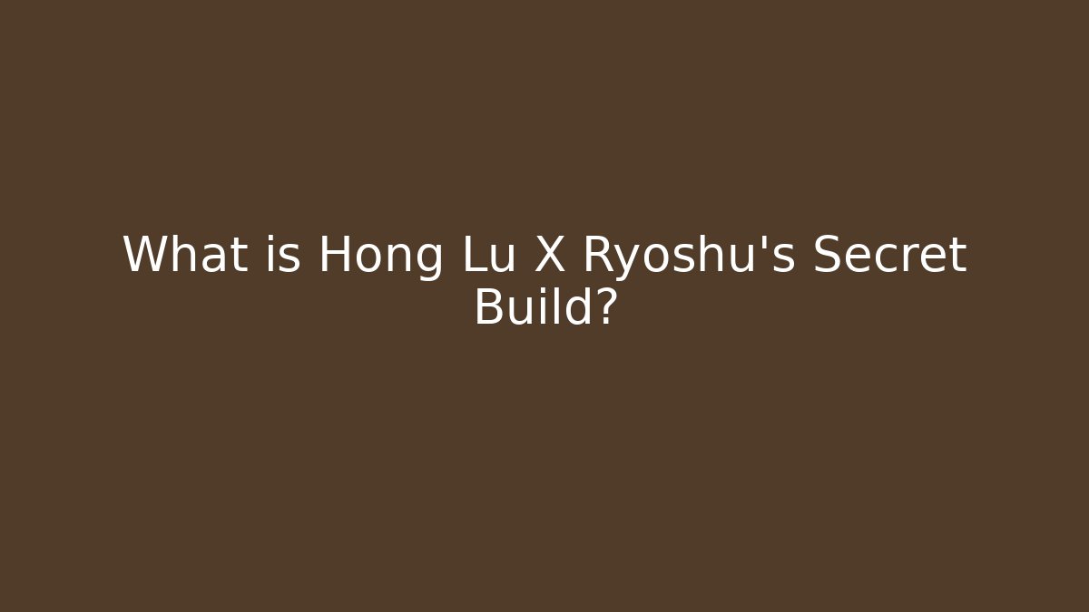 What is Hong Lu X Ryoshu's Secret Build?