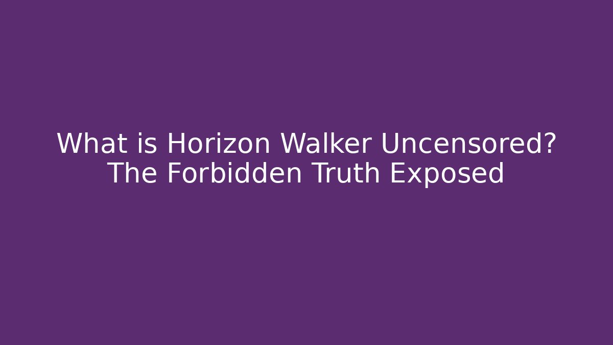 What is Horizon Walker Uncensored? The Forbidden Truth Exposed