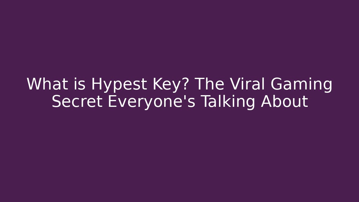 What is Hypest Key? The Viral Gaming Secret Everyone’s Talking About