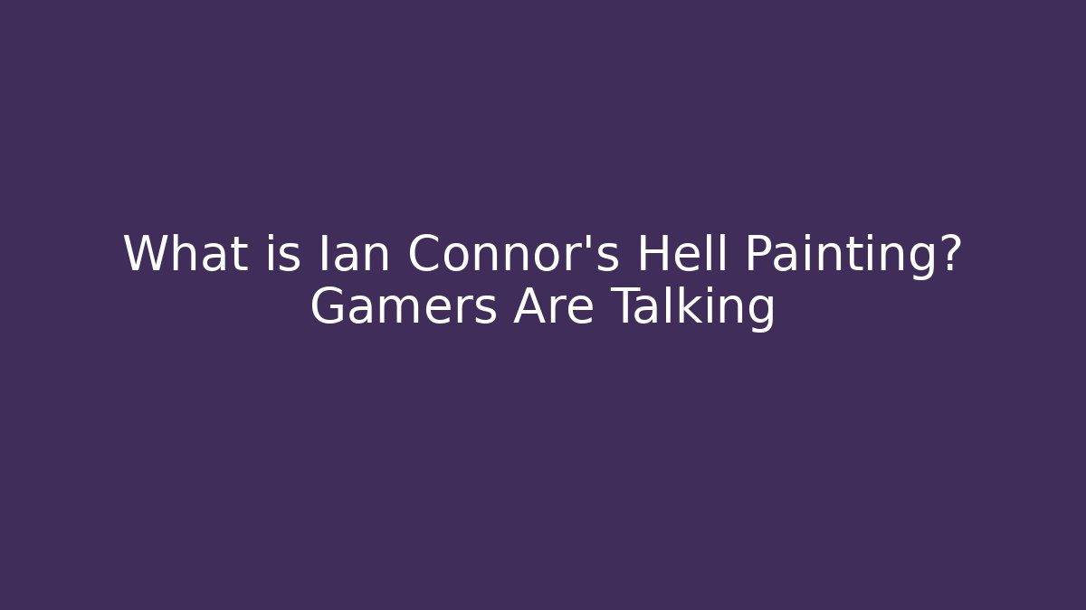 What is Ian Connor's Hell Painting? Gamers Are Talking