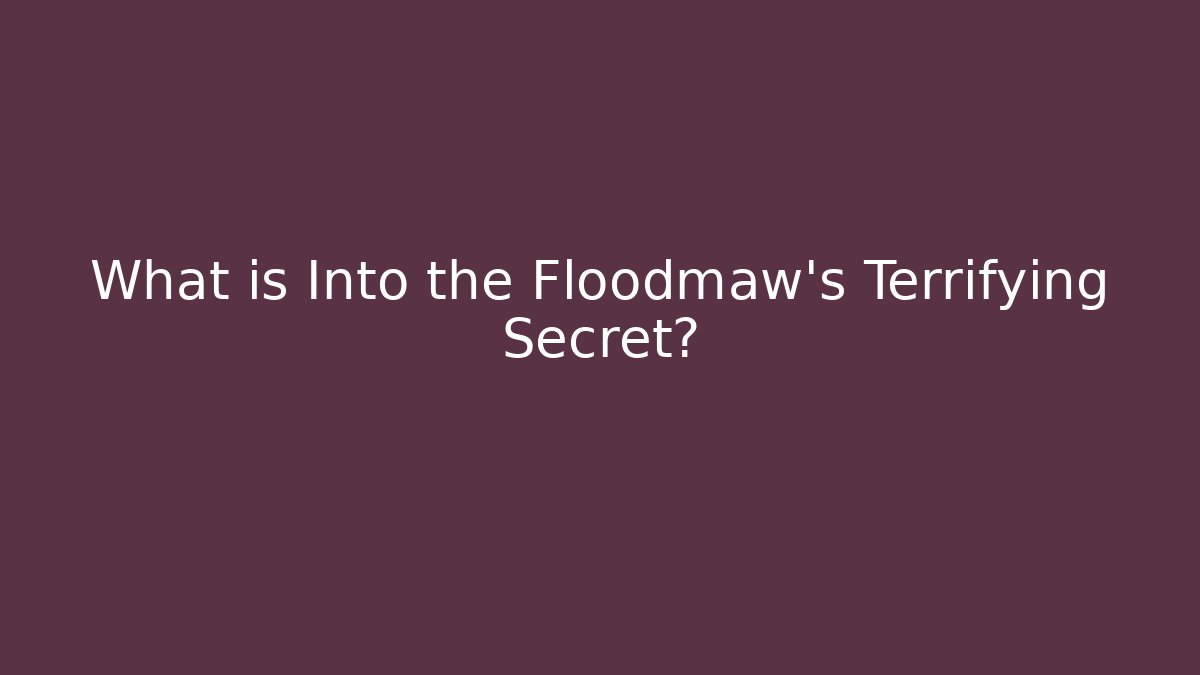 What is Into the Floodmaw's Terrifying Secret?