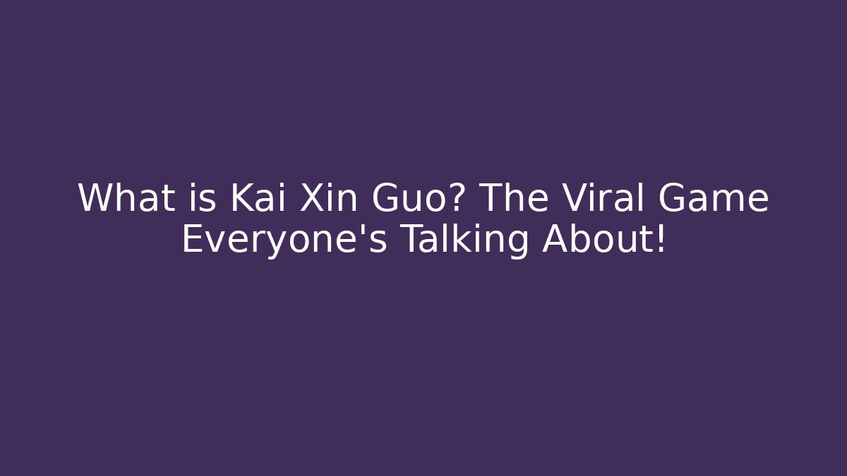 What is Kai Xin Guo? The Viral Game Everyone's Talking About!