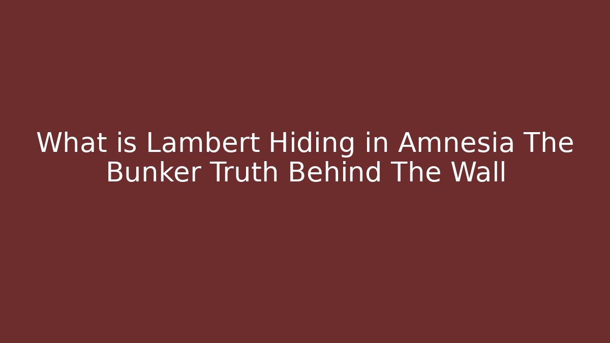 What is Lambert Hiding in Amnesia The Bunker Truth Behind The Wall