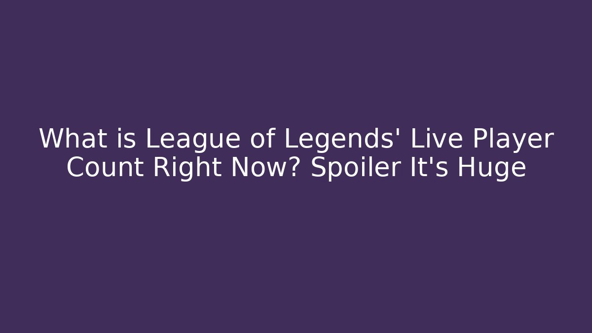 What is League of Legends' Live Player Count Right Now? Spoiler It's Huge