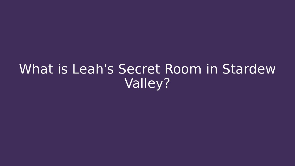 What is Leah's Secret Room in Stardew Valley?
