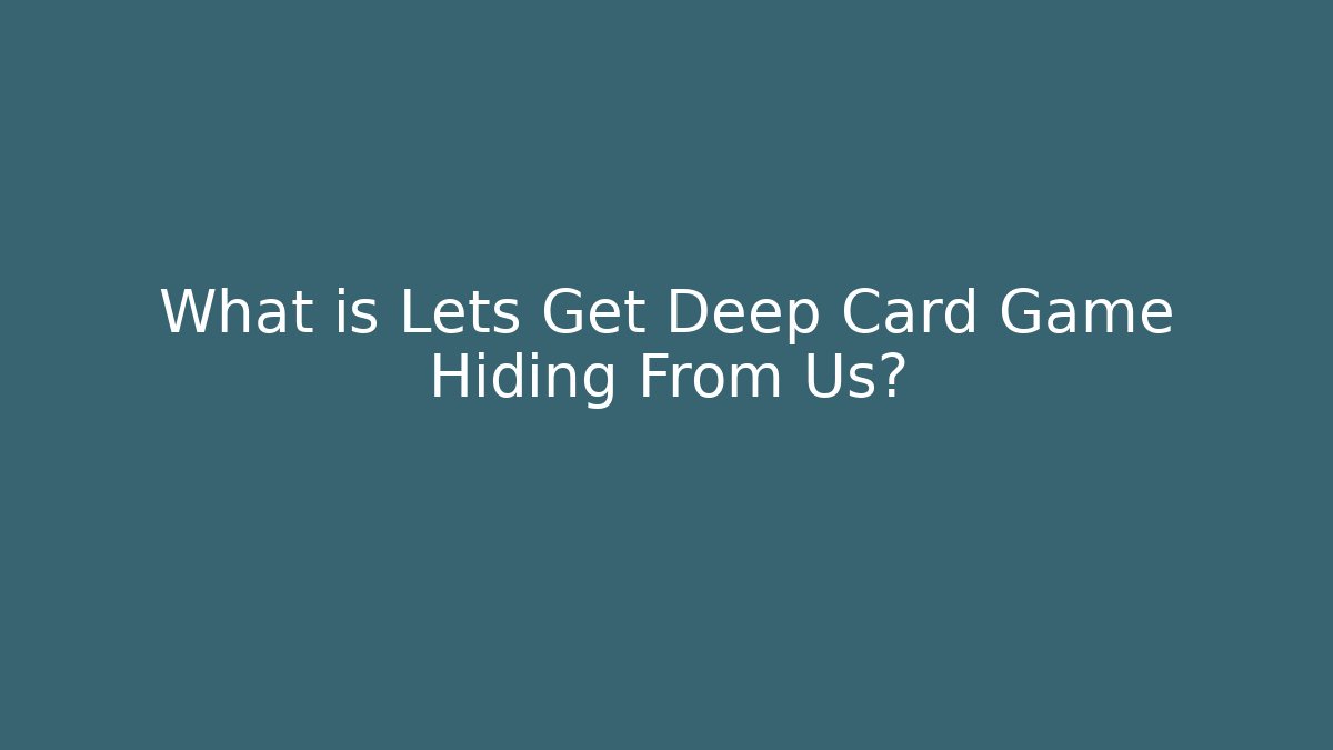 What is Lets Get Deep Card Game Hiding From Us? - Critter Realm