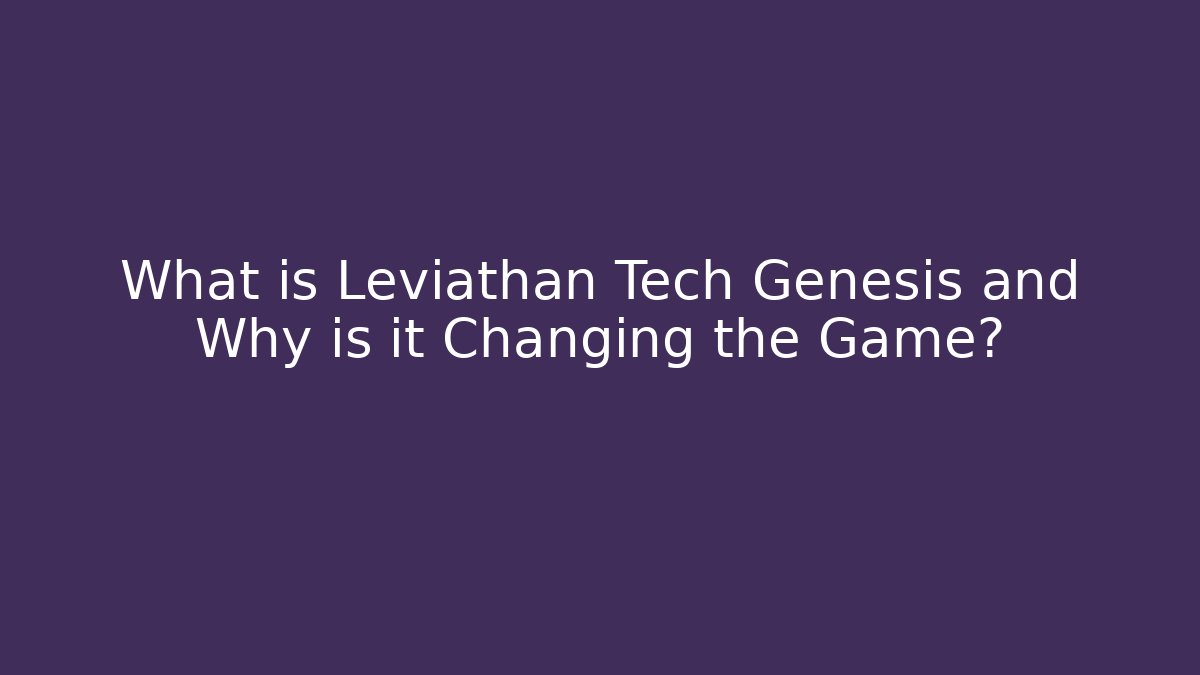 What is Leviathan Tech Genesis and Why is it Changing the Game?