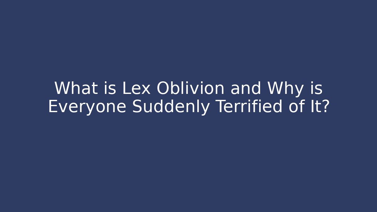 What is Lex Oblivion and Why is Everyone Suddenly Terrified of It?