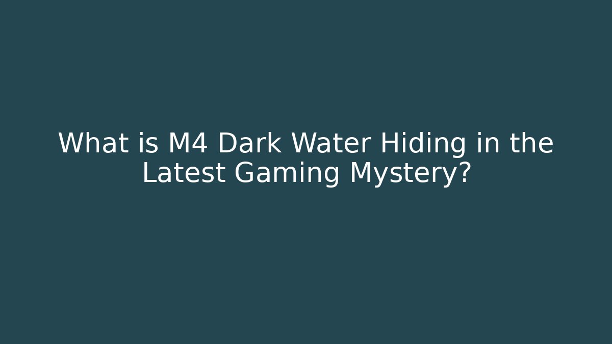 What is M4 Dark Water Hiding in the Latest Gaming Mystery?