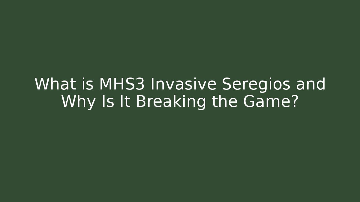 What is MHS3 Invasive Seregios and Why Is It Breaking the Game?