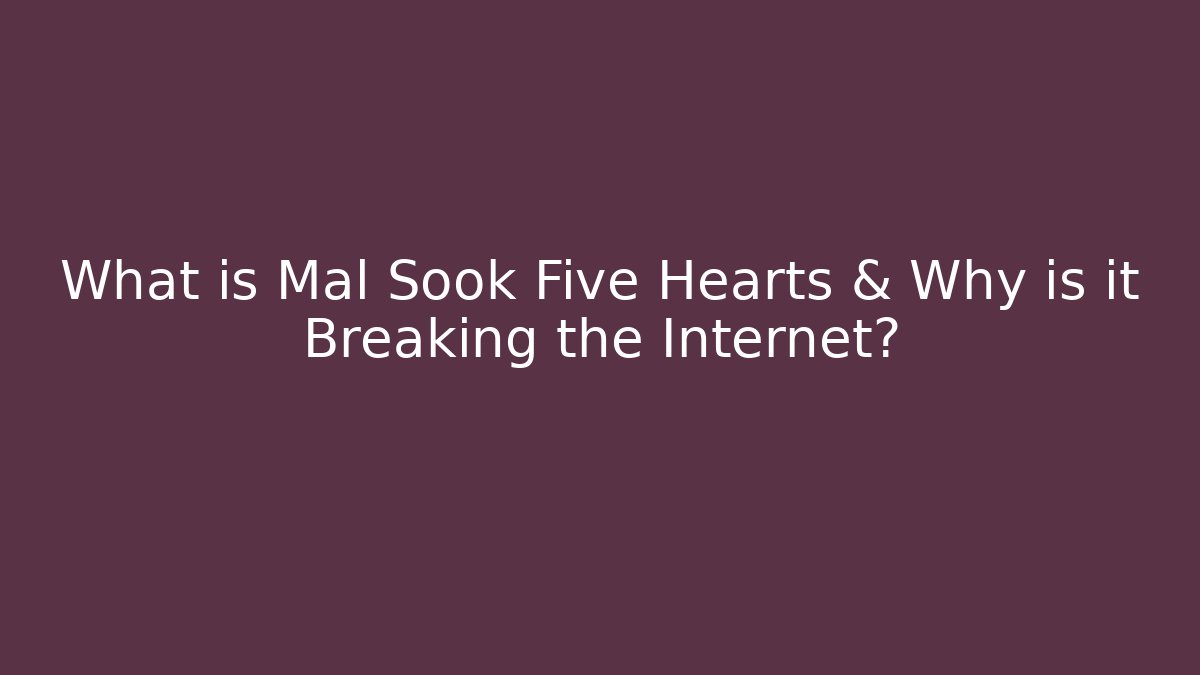 What is Mal Sook Five Hearts & Why is it Breaking the Internet?