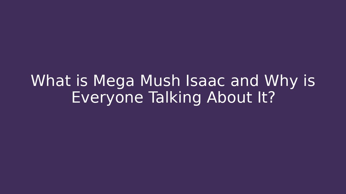 What is Mega Mush Isaac and Why is Everyone Talking About It?