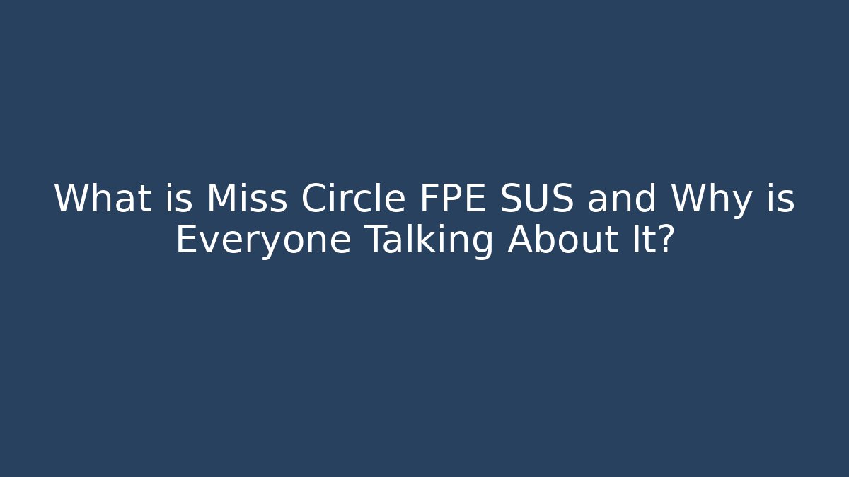 What is Miss Circle FPE SUS and Why is Everyone Talking About It?