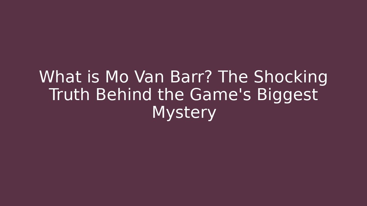 What is Mo Van Barr? The Shocking Truth Behind the Game's Biggest Mystery