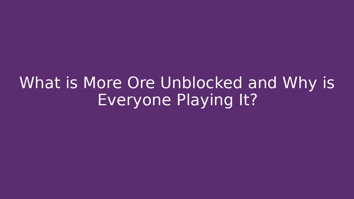 What is More Ore Unblocked and Why is Everyone Playing It?