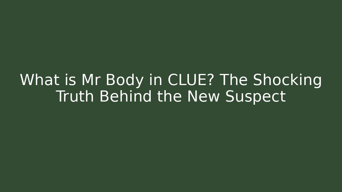 What is Mr Body in CLUE? The Shocking Truth Behind the New Suspect