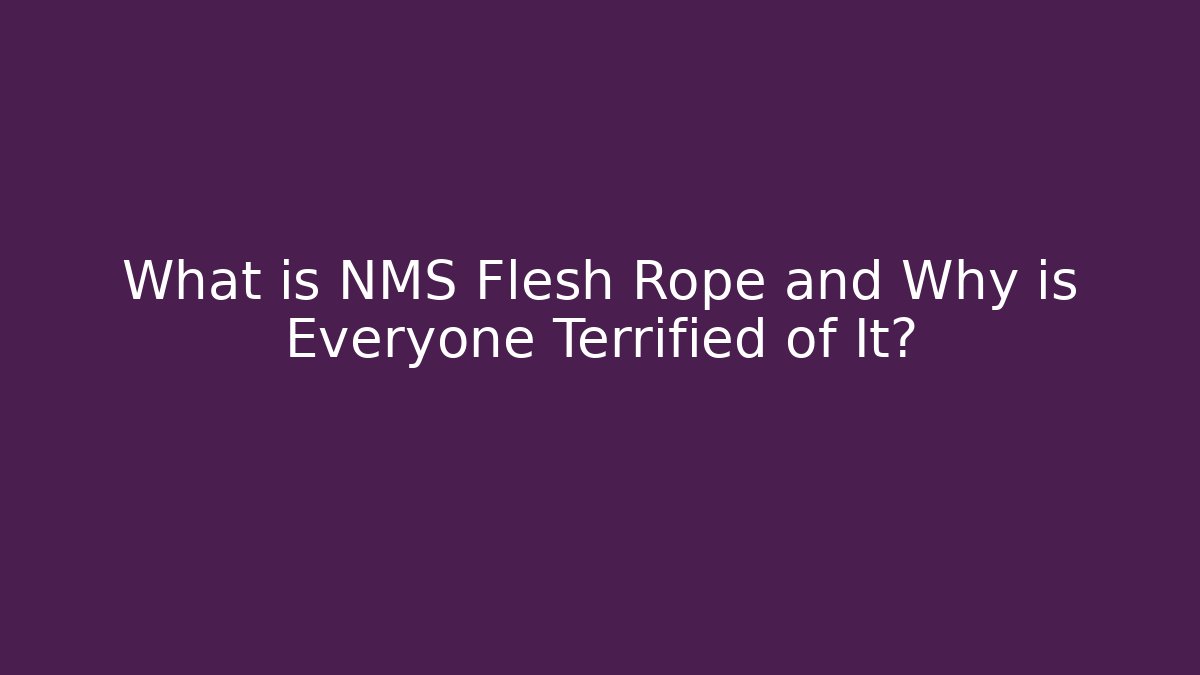 What is NMS Flesh Rope and Why is Everyone Terrified of It?
