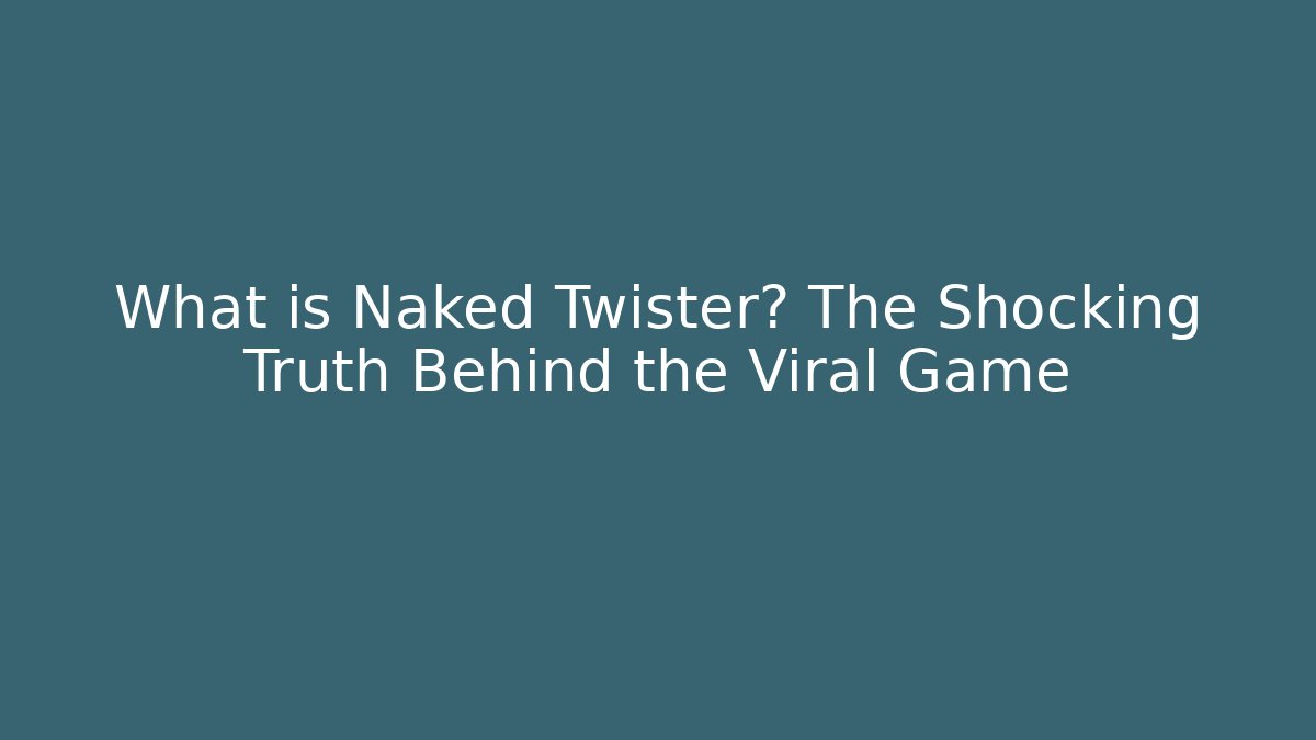 What is Naked Twister? The Shocking Truth Behind the Viral Game